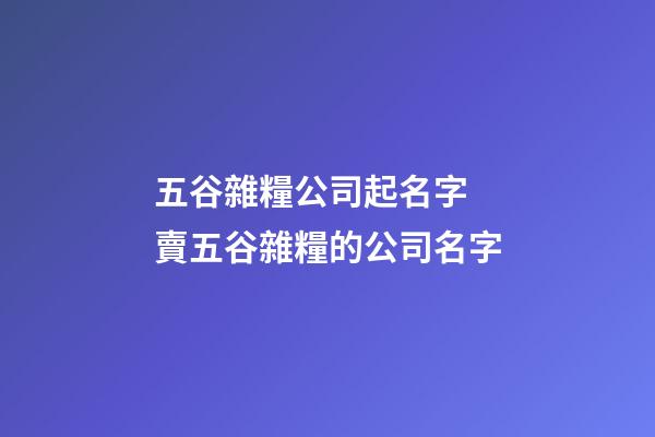 五谷雜糧公司起名字 賣五谷雜糧的公司名字-第1張-公司起名-玄機(jī)派